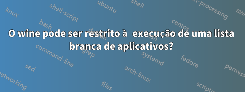 O wine pode ser restrito à execução de uma lista branca de aplicativos?