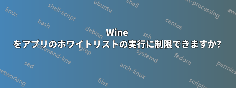 Wine をアプリのホワイトリストの実行に制限できますか?