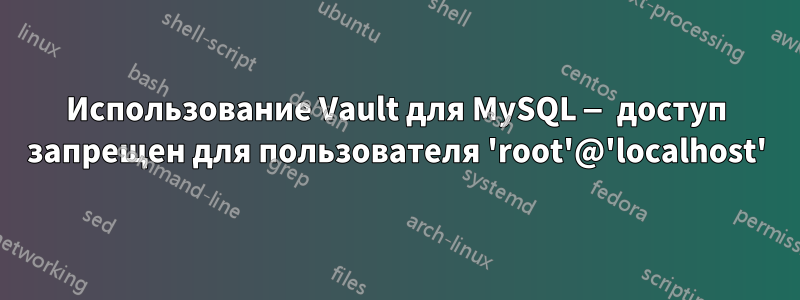 Использование Vault для MySQL — доступ запрещен для пользователя 'root'@'localhost'