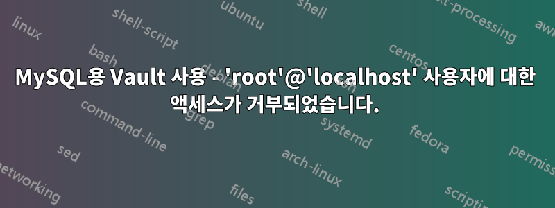 MySQL용 Vault 사용 - 'root'@'localhost' 사용자에 대한 액세스가 거부되었습니다.