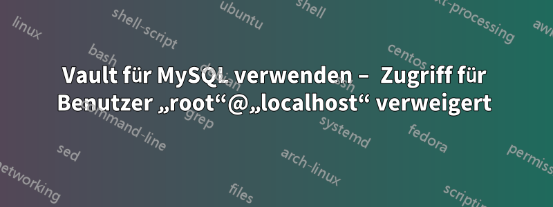 Vault für MySQL verwenden – Zugriff für Benutzer „root“@„localhost“ verweigert