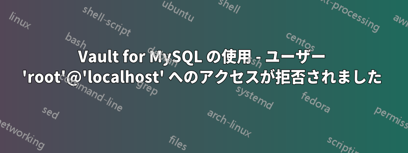 Vault for MySQL の使用 - ユーザー 'root'@'localhost' へのアクセスが拒否されました