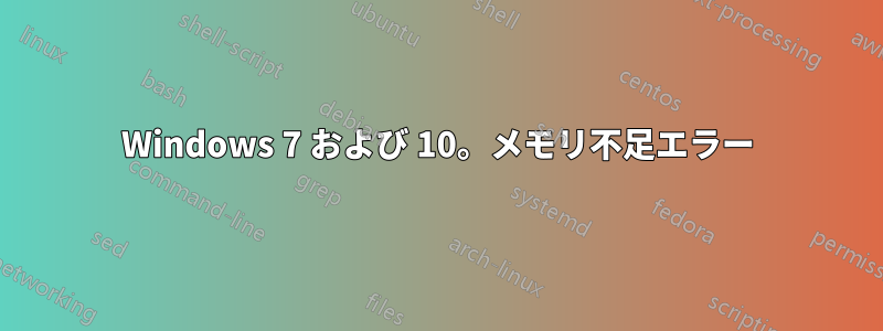 Windows 7 および 10。メモリ不足エラー