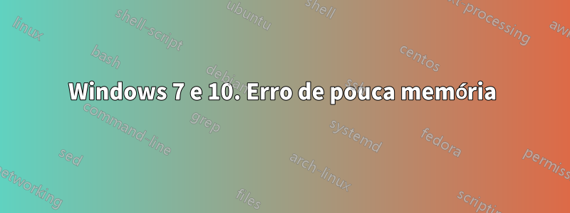 Windows 7 e 10. Erro de pouca memória