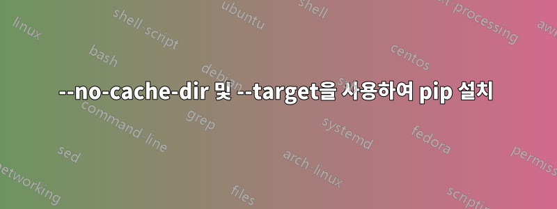 --no-cache-dir 및 --target을 사용하여 pip 설치