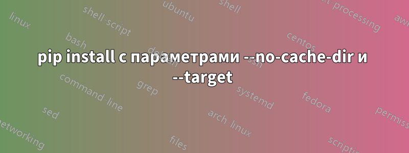 pip install с параметрами --no-cache-dir и --target