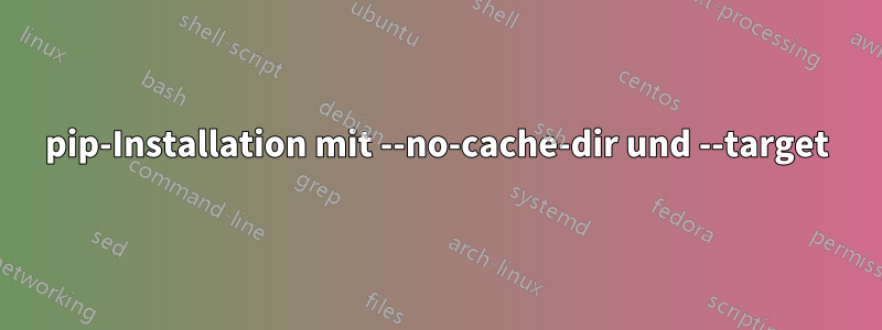 pip-Installation mit --no-cache-dir und --target