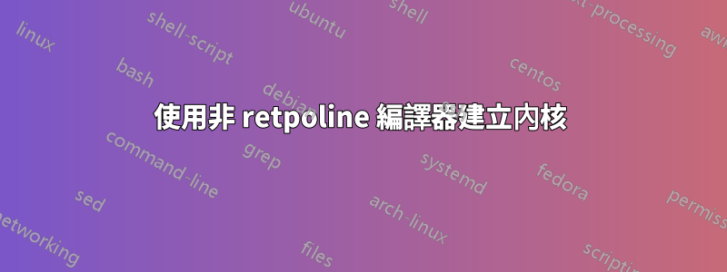 使用非 retpoline 編譯器建立內核