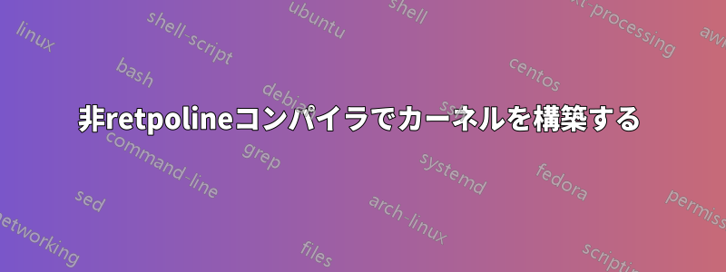 非retpolineコンパイラでカーネルを構築する