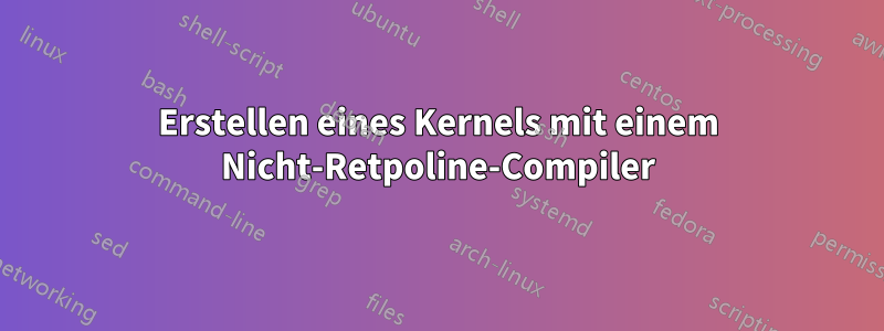 Erstellen eines Kernels mit einem Nicht-Retpoline-Compiler