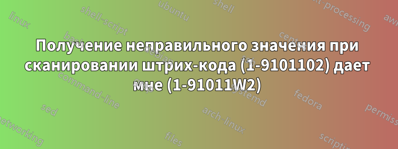 Получение неправильного значения при сканировании штрих-кода (1-9101102) дает мне (1-91011W2)