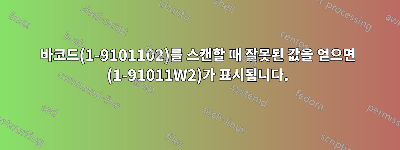 바코드(1-9101102)를 스캔할 때 잘못된 값을 얻으면 (1-91011W2)가 표시됩니다.