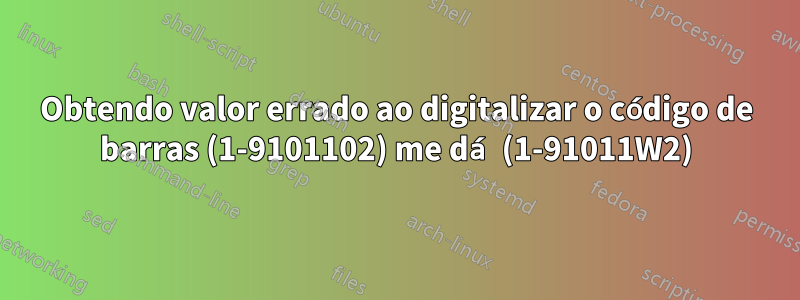 Obtendo valor errado ao digitalizar o código de barras (1-9101102) me dá (1-91011W2)