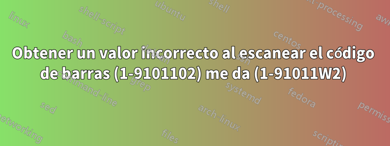 Obtener un valor incorrecto al escanear el código de barras (1-9101102) me da (1-91011W2)