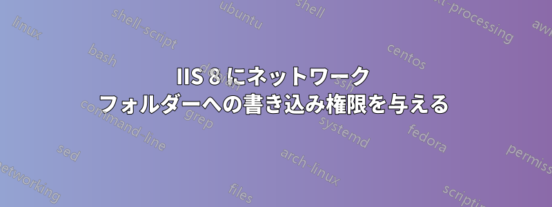 IIS 8 にネットワーク フォルダーへの書き込み権限を与える