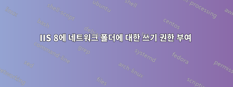 IIS 8에 네트워크 폴더에 대한 쓰기 권한 부여