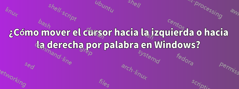 ¿Cómo mover el cursor hacia la izquierda o hacia la derecha por palabra en Windows?