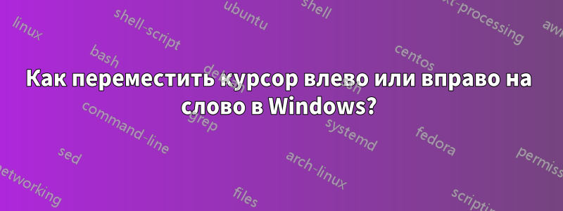 Как переместить курсор влево или вправо на слово в Windows?