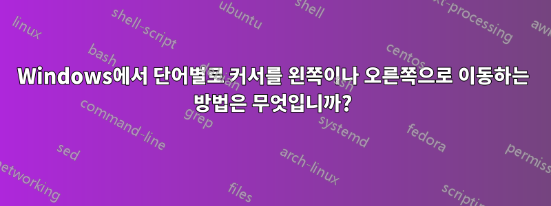 Windows에서 단어별로 커서를 왼쪽이나 오른쪽으로 이동하는 방법은 무엇입니까?