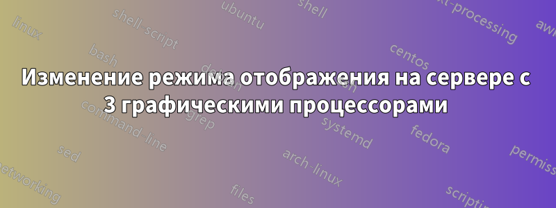 Изменение режима отображения на сервере с 3 графическими процессорами