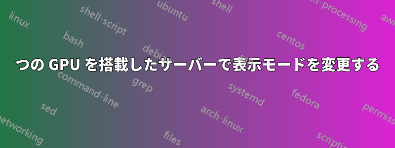 3 つの GPU を搭載したサーバーで表示モードを変更する