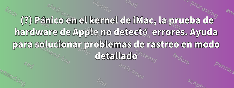 2007 (?) Pánico en el kernel de iMac, la prueba de hardware de Apple no detectó errores. Ayuda para solucionar problemas de rastreo en modo detallado