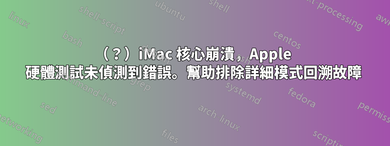 2007（？）iMac 核心崩潰，Apple 硬體測試未偵測到錯誤。幫助排除詳細模式回溯故障