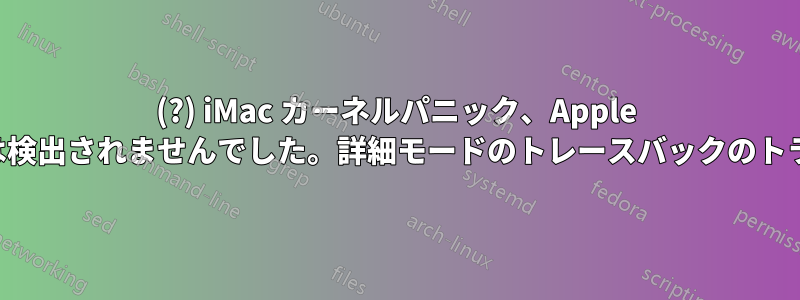 2007(?) iMac カーネルパニック、Apple ハードウェアテストでエラーは検出されませんでした。詳細モードのトレースバックのトラブルシューティングのヘルプ