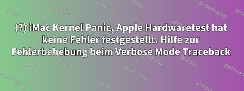 2007(?) iMac Kernel Panic, Apple Hardwaretest hat keine Fehler festgestellt. Hilfe zur Fehlerbehebung beim Verbose Mode Traceback