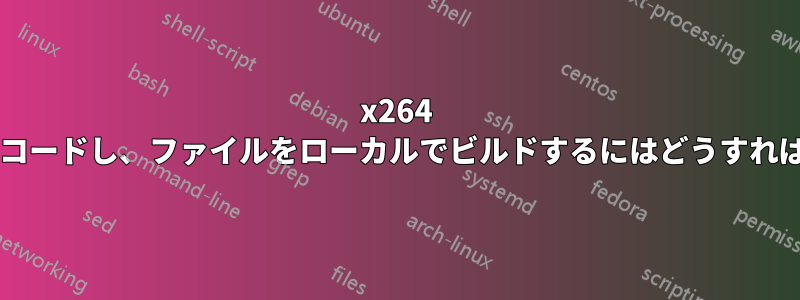 x264 をリモートでエンコードし、ファイルをローカルでビルドするにはどうすればよいでしょうか?