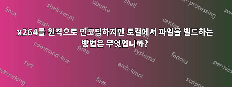 x264를 원격으로 인코딩하지만 로컬에서 파일을 빌드하는 방법은 무엇입니까?