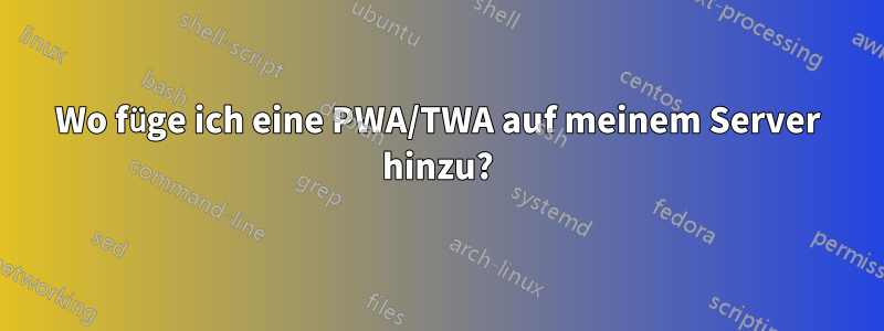 Wo füge ich eine PWA/TWA auf meinem Server hinzu?