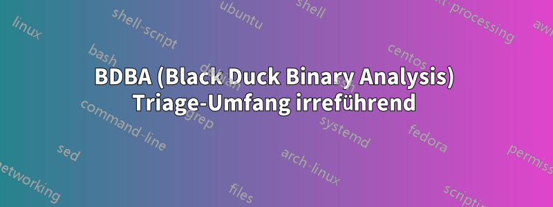 BDBA (Black Duck Binary Analysis) Triage-Umfang irreführend