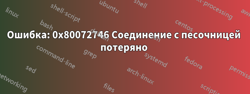 Ошибка: 0x80072746 Соединение с песочницей потеряно