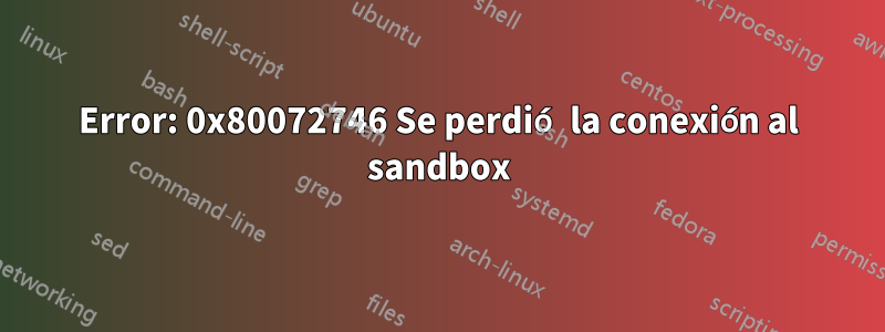 Error: 0x80072746 Se perdió la conexión al sandbox