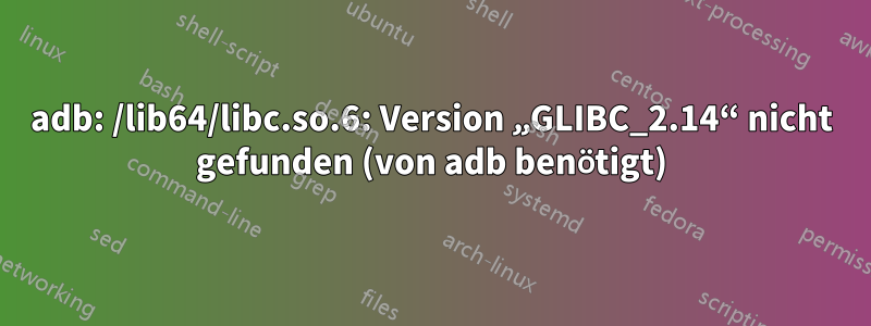 adb: /lib64/libc.so.6: Version „GLIBC_2.14“ nicht gefunden (von adb benötigt)