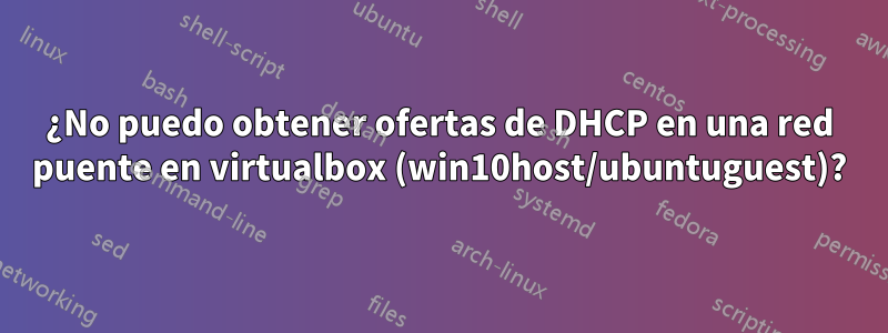 ¿No puedo obtener ofertas de DHCP en una red puente en virtualbox (win10host/ubuntuguest)?