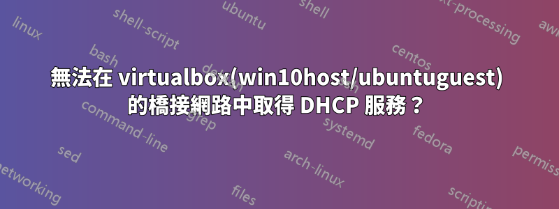 無法在 virtualbox(win10host/ubuntuguest) 的橋接網路中取得 DHCP 服務？