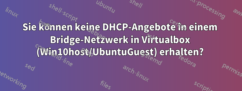 Sie können keine DHCP-Angebote in einem Bridge-Netzwerk in Virtualbox (Win10host/UbuntuGuest) erhalten?