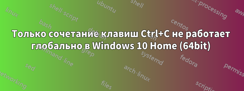 Только сочетание клавиш Ctrl+C не работает глобально в Windows 10 Home (64bit)