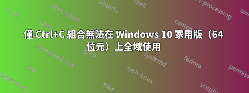 僅 Ctrl+C 組合無法在 Windows 10 家用版（64 位元）上全域使用