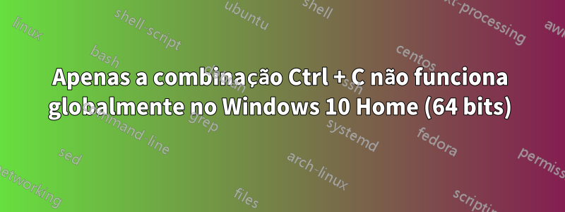 Apenas a combinação Ctrl + C não funciona globalmente no Windows 10 Home (64 bits)