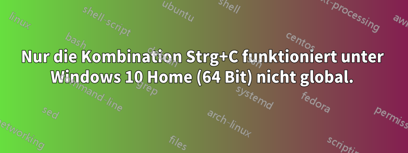 Nur die Kombination Strg+C funktioniert unter Windows 10 Home (64 Bit) nicht global.