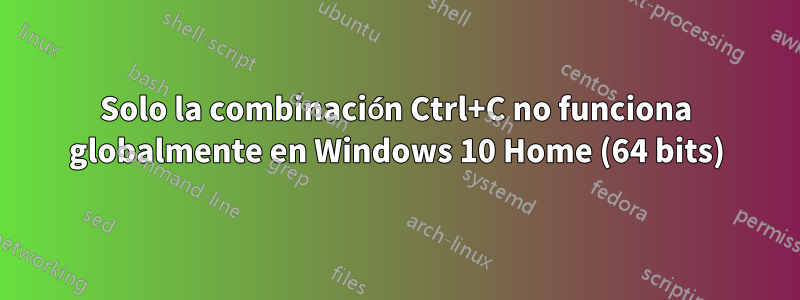 Solo la combinación Ctrl+C no funciona globalmente en Windows 10 Home (64 bits)