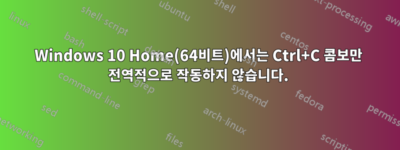 Windows 10 Home(64비트)에서는 Ctrl+C 콤보만 전역적으로 작동하지 않습니다.