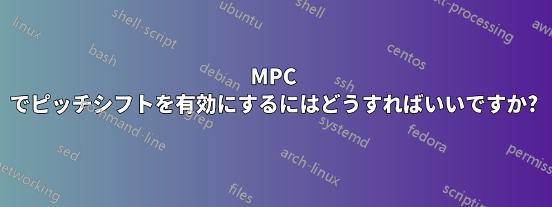 MPC でピッチシフトを有効にするにはどうすればいいですか?