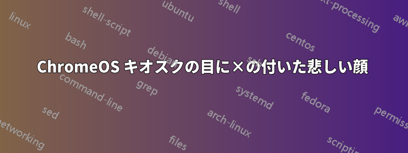 ChromeOS キオスクの目に×の付いた悲しい顔