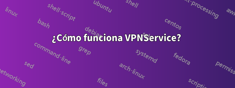 ¿Cómo funciona VPNService?