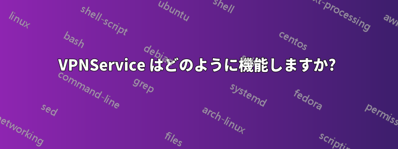 VPNService はどのように機能しますか?