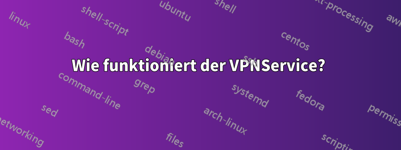 Wie funktioniert der VPNService?